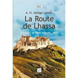 La route de Lhassa : à travers le Tibet interdit, 1897 Arnold Henry Savage Landor Ed. de la Loupe