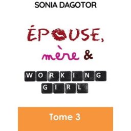 EPOUSE, MERE ET WORKING GIRL : TOME 3 Sonia Dagotor Bookelis