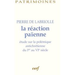 La réaction païenne : étude sur la polémique antichrétienne du Ier au VIe siècle Pierre de Labriolle Cerf