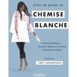 L'art de porter la chemise blanche : plus de 30 façons de porter blouses, tee-shirts et chemisiers b Hardie Grant, Dan Jones Editions de l'Imprévu