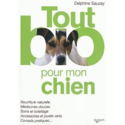 Tout bio pour mon chien : nourriture naturelle, médecines douces, soins et toilettage, accessoires e Delphine Sauzay De Vecchi