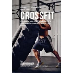 Le Programme D'entrainement De Musculation Complet Pour Le Cross Fit: Developper Plus De Puissance, Correa (Athlete Professionnel et Entraineur), Joseph CreateSpace Independent Publishing Platform