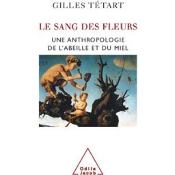 Le sang des fleurs : une anthropologie de l'abeille et du miel Gilles Tétart O. Jacob