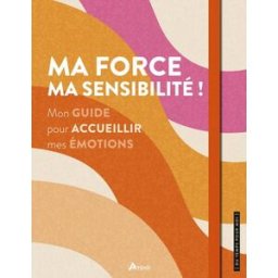 Ma force, ma sensibilité ! : mon guide pour accueillir mes émotions Alice Delvaille Artémis