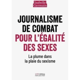 Journalisme de combat pour l?égalité des sexes.: La plume dans la plaie du sexisme isabelle germain LNN EDITION