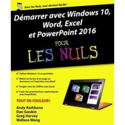 Démarrer avec Windows 10, Word, Excel et PowerPoint 2016 pour les nuls andy rathbone, dan gookin, greg harvey, wallace wang, collectif First interactive