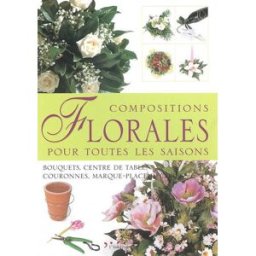 Compositions florales pour toutes les saisons : bouquets, centre de table, couronnes, marque-place d Gabri Ruggero Leduc créatif