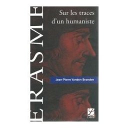 Erasme Sur les Traces d'un Humaniste - 9 essais - Jean Pierre Vanden Branden Labor 2000 jean pierre vanden branden Labor