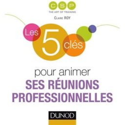 Les 5 clés pour animer ses réunions professionnelles Claire Roy Dunod
