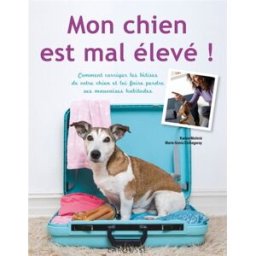 Mon chien est mal élevé ! : comment corriger les bêtises de votre chien et lui faire perdre ses mauv Karine Molinié, Marie-Sonia Etchegaray Larousse
