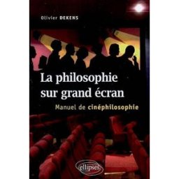 La philosophie sur grand écran : manuel de cinéphilosophie Olivier Dekens Ellipses