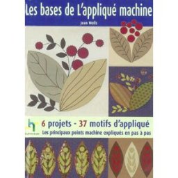 Les bases de l'appliqué machine : les principaux points machine expliqués en pas à pas : 6 projets-3 Jean Wells Editions de Saxe