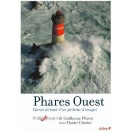Phares Ouest : carnet de bord d'un pêcheur d'images Philip Plisson, Guillaume Plisson, Daniel Charles Chêne
