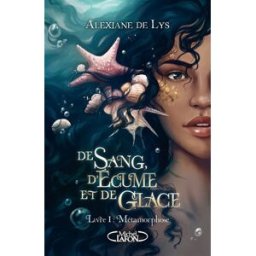 De sang, d'écume et de glace. Vol. 1. Métamorphose Alexiane de Lys M. Lafon