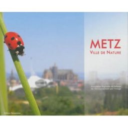 Metz : ville de nature Association régionale de défense de l'environnement par l'image en Lorraine Serpenoise