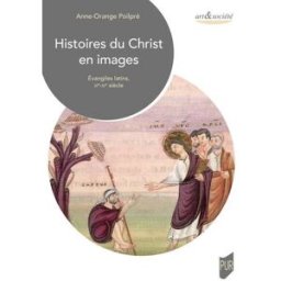 Histoires du Christ en images : Evangiles latins, VIe-XIe siècle Anne-Orange Poilpré Presses universitaires de Rennes