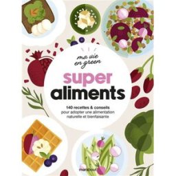 Super aliments : 140 recettes & conseils pour adopter une alimentation naturelle et bienfaisante collectif Marabout