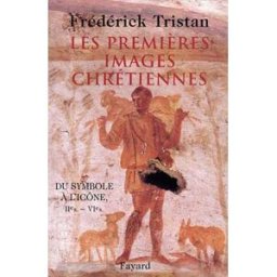 Les premières images chrétiennes : du symbole à l'icône, IIe-VIe siècle Frédérick Tristan Fayard