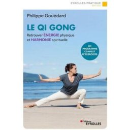 Le qi gong : retrouver énergie physique et harmonie spirituelle : un programme complet d'exercices Philippe Gouédard Eyrolles