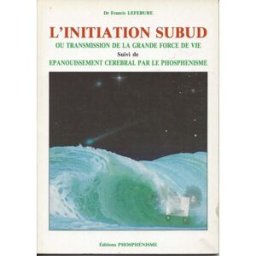 l'initiation subud ou transmission de la grande force de vie suivi de Épanouissement cérébral par le lefébure, francis centre de diffusion et de recherche phosphénique