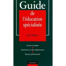 Guide de l'éducation spécialisée : acteurs et usagers, institutions et cadre réglementaire, exercice Guy Dréano Dunod