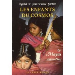 Les enfants du Cosmos : les Mayas d'aujourd'hui Rachel Cartier, Jean-Pierre Cartier La Table ronde