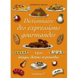 Dictionnaire des expressions gourmandes: 1500 images, dictons et proverbes stéphane gillet Editions Vendémiaire