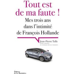 Tout est de ma faute ! : mes trois ans dans l'intimité de François Hollande Jean-Pierre Tulle La Martinière