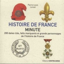 Histoire de France minute : 200 dates clés, faits marquants et grands personnages de l'histoire de F Pierre-Louis Lensel Contre-Dires