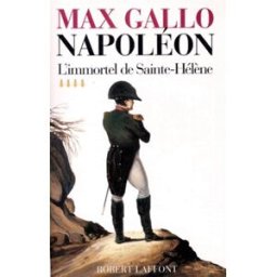 Napoléon. Vol. 4. L'immortel de Sainte-Hélène : 1812-1821 Max Gallo R. Laffont