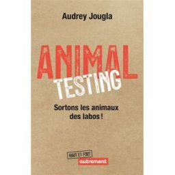 Animal testing : sortons les animaux des labos ! Audrey Jougla Autrement