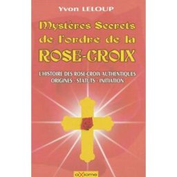 Les mystères et secrets de l'ordre des Rose-Croix : origines et secrets, les rose-croix authentiques Yvon Leloup Axiome