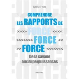 Comprendre les rapports de force : de la savane aux superpuissances Côme Frizé Max Milo