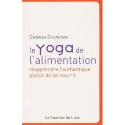 Le yoga de l'alimentation : réapprendre l'authentique plaisir de se nourrir Charles Eisenstein Courrier du livre