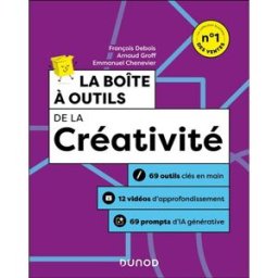 La boîte à outils de la créativité : 69 outils clés en main, 12 vidéos d'approfondissement, 69 promp François Debois, Arnaud Groff, Emmanuel Chenevier Dunod