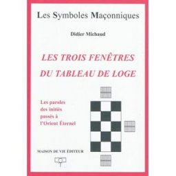 Les trois fenêtres du tableau de loge : transmission des paroles des initiés passés à l'Orient étern Didier Michaud MdV Editeur