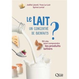 Le lait, un concentré de bienfaits ? : 50 clés pour comprendre les produits laitiers Joëlle Leonil, Yves Le Loir, Sylvie Lortal Quae