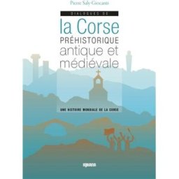 Dialogues de la Corse préhistorique, antique et médiévale : une histoire mondiale de la Corse Pierre Saly-Giocanti Albiana