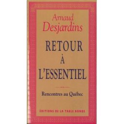 Retour à l'essentiel : rencontres au Québec Arnaud Desjardins La Table ronde