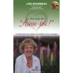 Ton corps dit : aime-toi! : les malaises et maladies et leurs messages Lise Bourbeau ETC (ÉCOUTE TON CORPS)