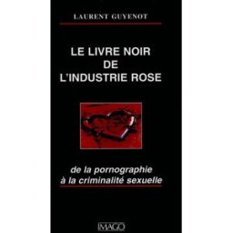 Le livre noir de l'industrie rose : de la pornographie à la criminalité sexuelle Laurent Guyénot Imago