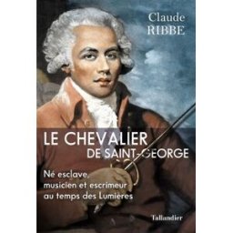 Le chevalier de Saint-George : né esclave, musicien et escrimeur au temps des Lumières Claude Ribbe Tallandier