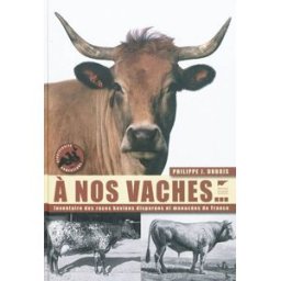 A nos vaches... : les races bovines disparues et menacées de France Philippe Jacques Dubois Delachaux et Niestlé