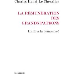 La rémunération des grands patrons : halte à la démesure ! Charles-Henri Le Chevalier Manitoba-Belles Lettres