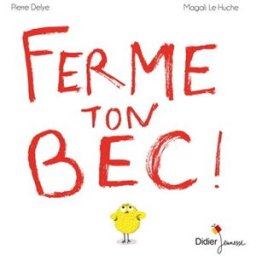 Ferme ton bec ! Pierre Delye, Magali Le Huche Didier Jeunesse