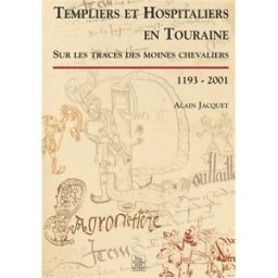 Templiers et hospitaliers en Touraine : sur les traces des moines chevaliers, 1193-2001 Alain Jacquet Editions Sutton