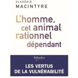 L'homme, cet animal rationnel dépendant : les vertus de la vulnérabilité Alasdair C. MacIntyre Tallandier
