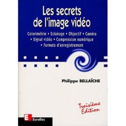 Les secrets de l'image vidéo : colorimétrie, éclairage, objectif, caméra, signal vidéo, compression Philippe Bellaïche Eyrolles