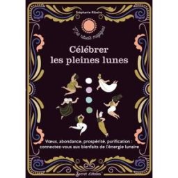 Célébrer les pleines lunes : voeux, abondance, prospérité, purification : connectez-vous aux bienfai Stéphanie Ribeiro Secret d'étoiles