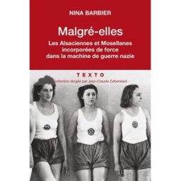 Malgré elles : les Alsaciennes et les Mosellanes incorporées de force dans la machine de guerre nazi nina barbier, odile goerg Tallandier